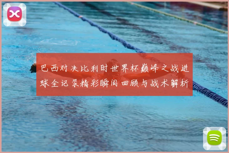 巴西对决比利时世界杯巅峰之战进球全记录精彩瞬间回顾与战术解析