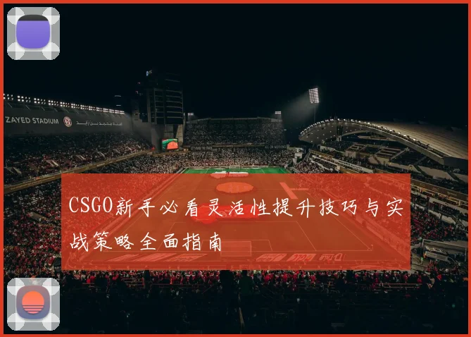 CSGO新手必看灵活性提升技巧与实战策略全面指南