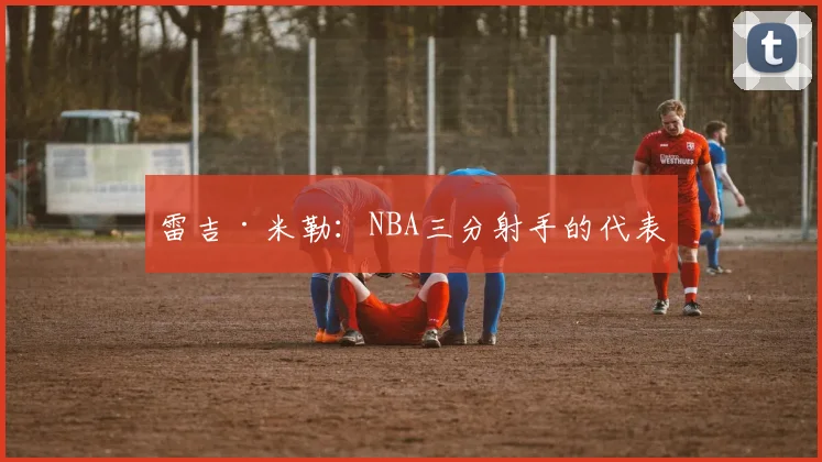 雷吉·米勒：NBA三分射手的代表