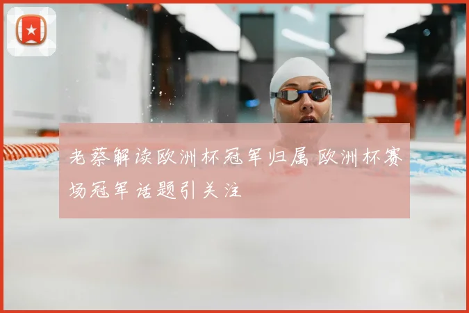 老蔡解读欧洲杯冠军归属 欧洲杯赛场冠军话题引关注
