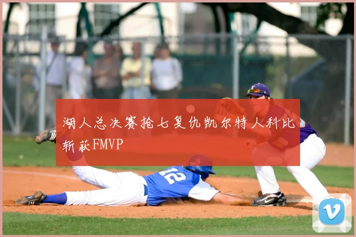 湖人总决赛抢七复仇凯尔特人科比斩获FMVP