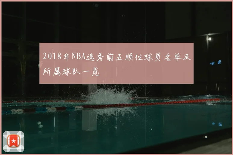 2018年NBA选秀前五顺位球员名单及所属球队一览