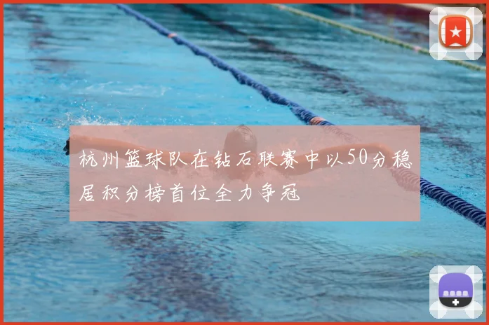 杭州篮球队在钻石联赛中以50分稳居积分榜首位全力争冠