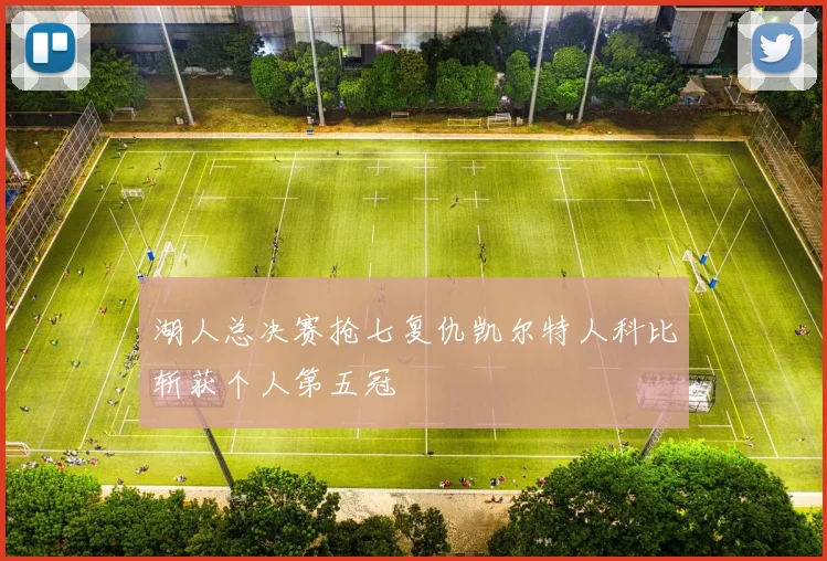 湖人总决赛抢七复仇凯尔特人科比斩获个人第五冠
