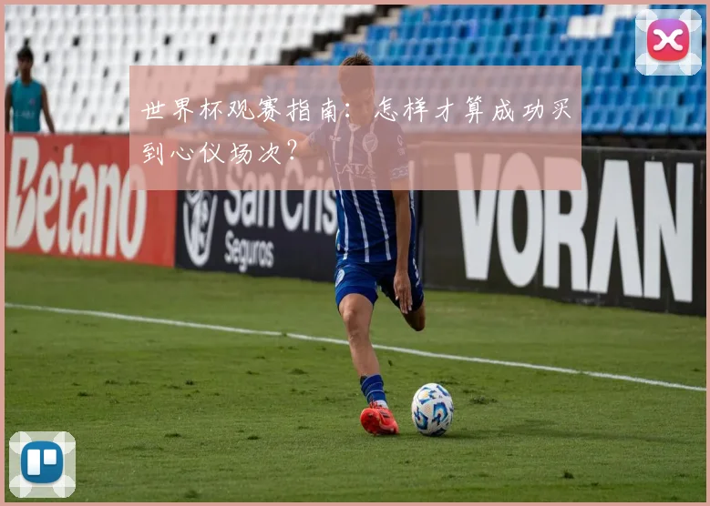 世界杯观赛指南：怎样才算成功买到心仪场次？