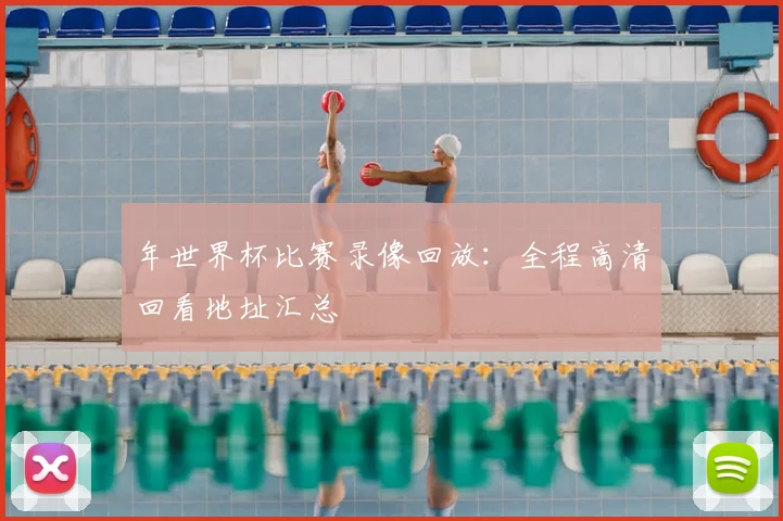 年世界杯比赛录像回放：全程高清回看地址汇总