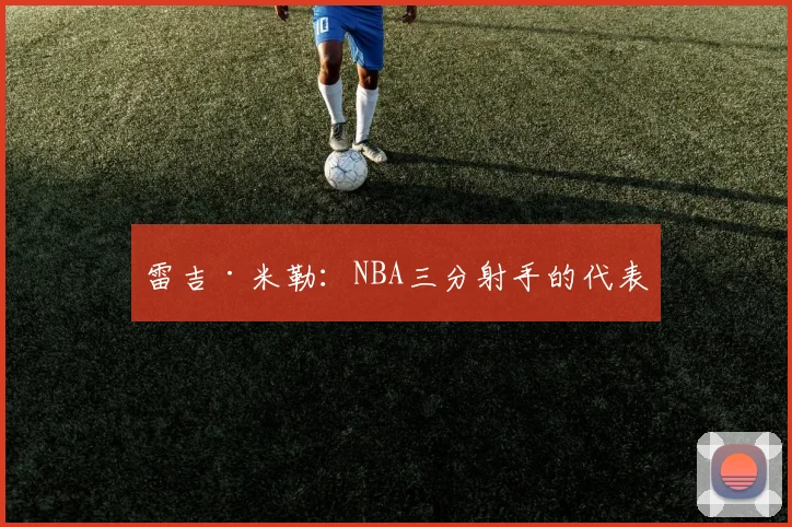 雷吉·米勒:NBA三分射手的代表