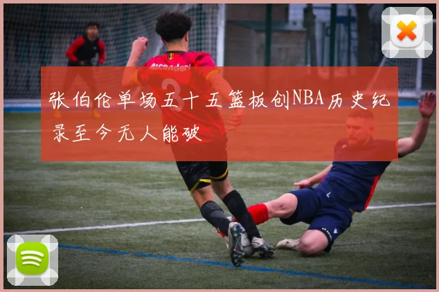 张伯伦单场五十五篮板创NBA历史纪录至今无人能破