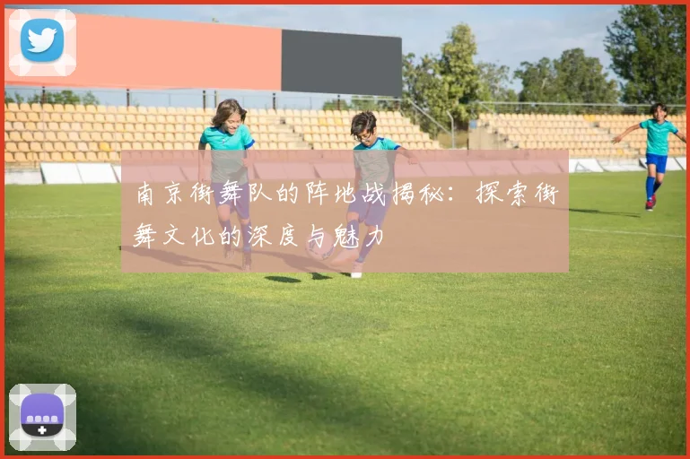 南京街舞队的阵地战揭秘：探索街舞文化的深度与魅力