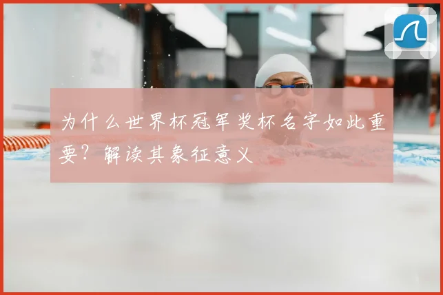 为什么世界杯冠军奖杯名字如此重要?解读其象征意义