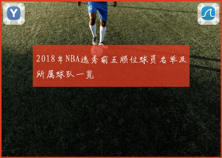 2018年NBA选秀前五顺位球员名单及所属球队一览