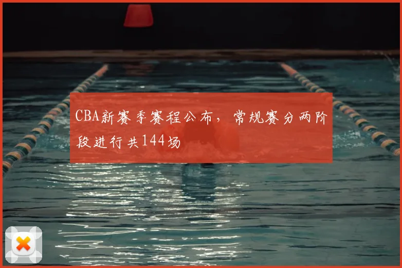 CBA新赛季赛程公布，常规赛分两阶段进行共144场