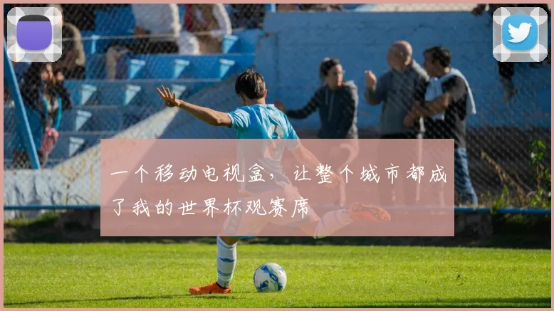 一个移动电视盒，让整个城市都成了我的世界杯观赛席