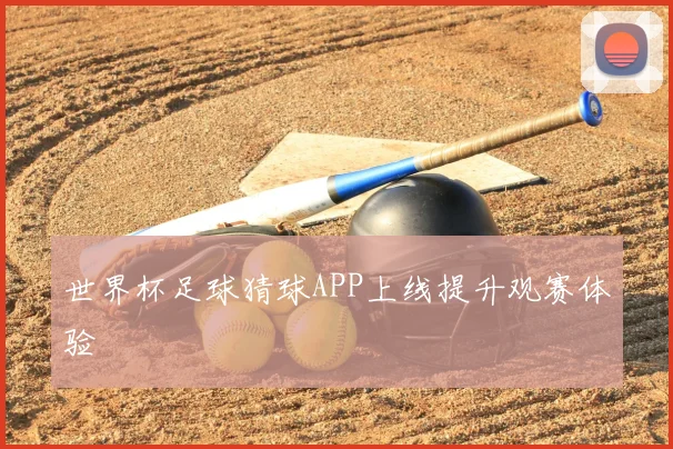 世界杯足球猜球APP上线提升观赛体验