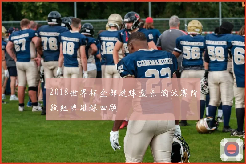2018世界杯全部进球盘点 淘汰赛阶段经典进球回顾