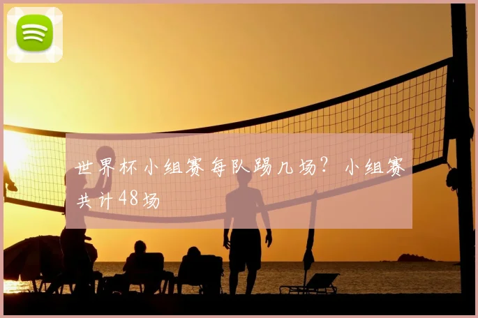 世界杯小组赛每队踢几场?小组赛共计48场