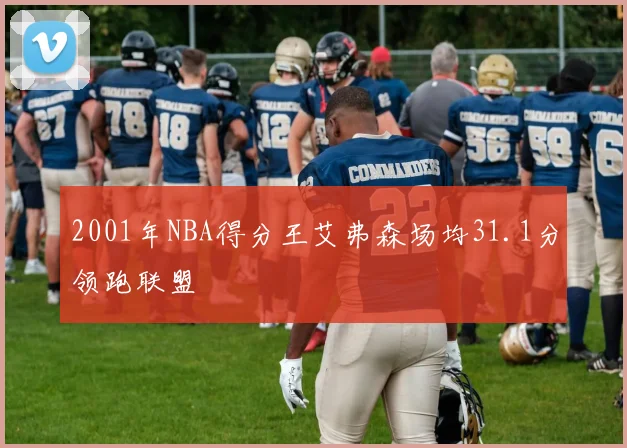 2001年NBA得分王艾弗森场均31.1分领跑联盟