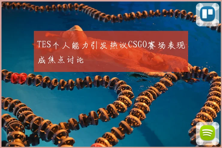 TES个人能力引发热议CSGO赛场表现成焦点讨论