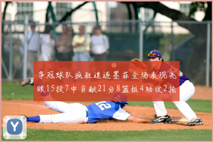 争冠球队疯狂追逐墨菲全场表现亮眼15投7中贡献21分8篮板4助攻2抢断