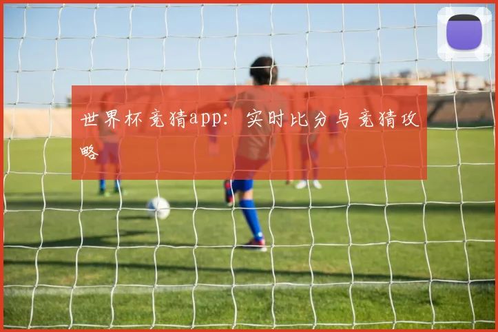 世界杯竞猜app：实时比分与竞猜攻略