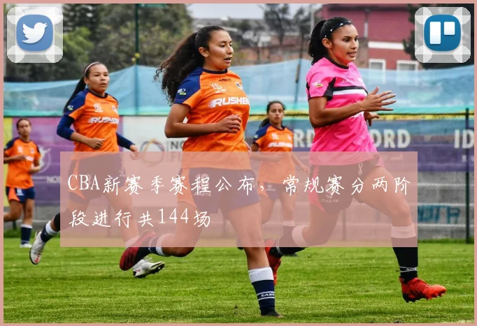 CBA新赛季赛程公布，常规赛分两阶段进行共144场