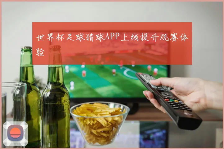 世界杯足球猜球APP上线提升观赛体验