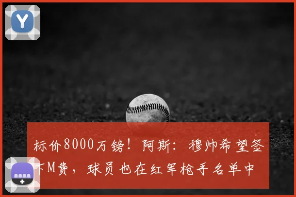 标价8000万镑！阿斯：穆帅希望签下M费，球员也在红军枪手名单中