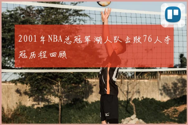 2001年NBA总冠军湖人队击败76人夺冠历程回顾