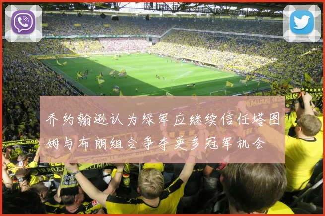 乔约翰逊认为绿军应继续信任塔图姆与布朗组合争夺更多冠军机会