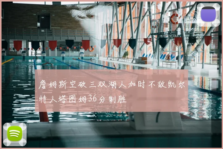 詹姆斯空砍三双湖人加时不敌凯尔特人塔图姆36分制胜