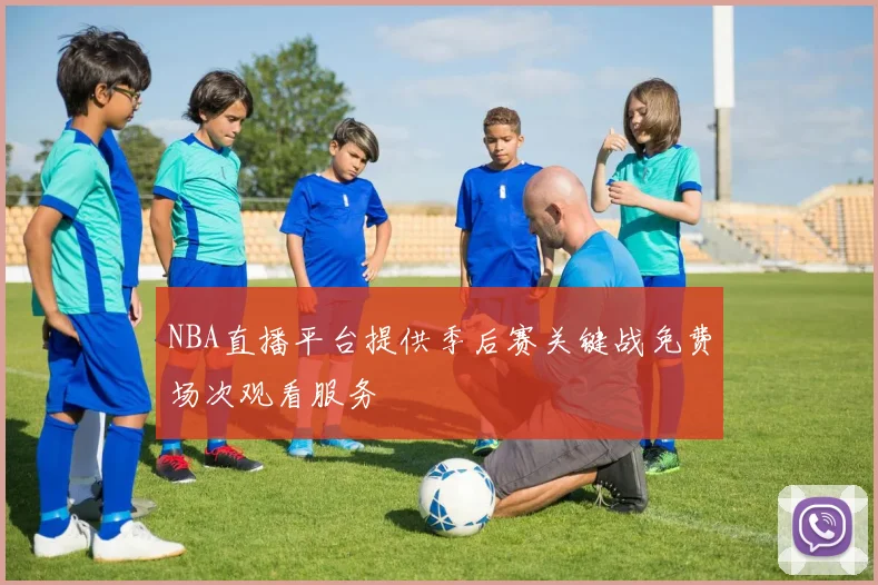 NBA直播平台提供季后赛关键战免费场次观看服务