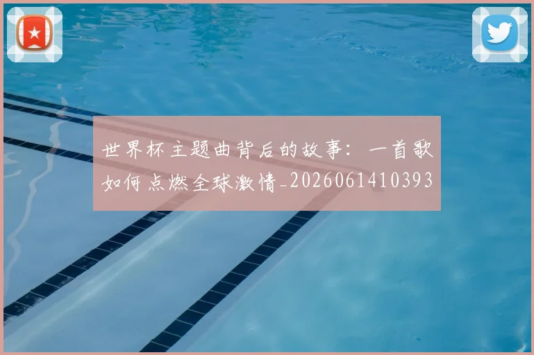 世界杯主题曲背后的故事：一首歌如何点燃全球激情_20260614103933