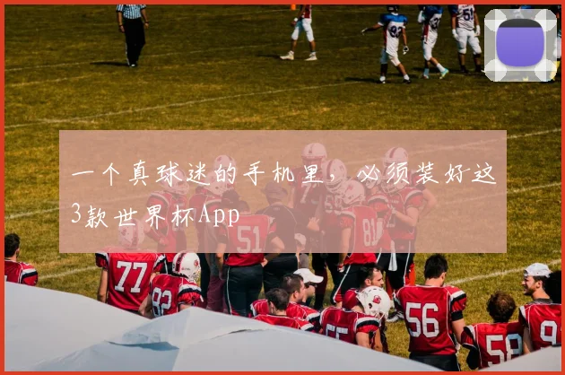 一个真球迷的手机里，必须装好这3款世界杯App