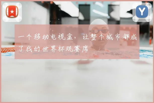 一个移动电视盒，让整个城市都成了我的世界杯观赛席