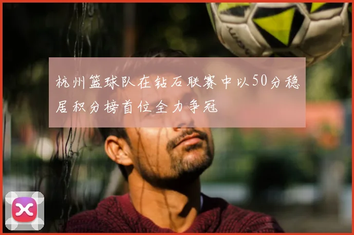 杭州篮球队在钻石联赛中以50分稳居积分榜首位全力争冠