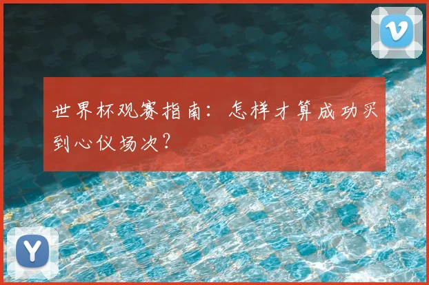 世界杯观赛指南:怎样才算成功买到心仪场次?