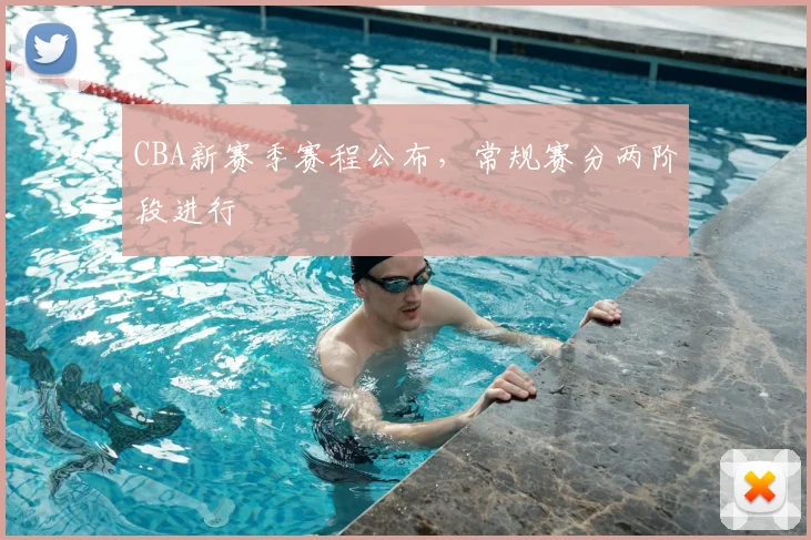 CBA新赛季赛程公布，常规赛分两阶段进行