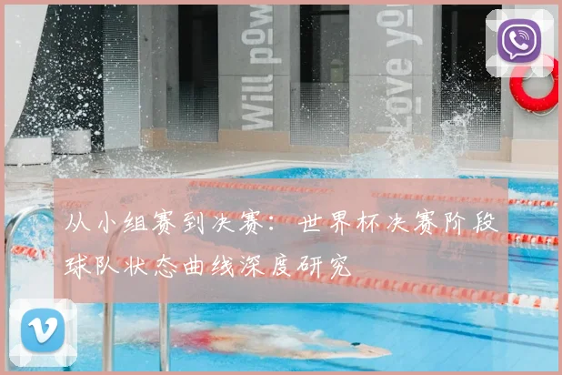 从小组赛到决赛：世界杯决赛阶段球队状态曲线深度研究