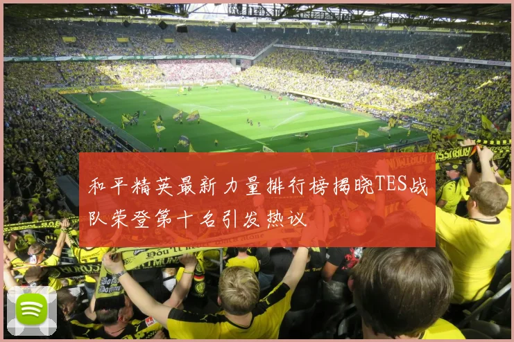 和平精英最新力量排行榜揭晓TES战队荣登第十名引发热议