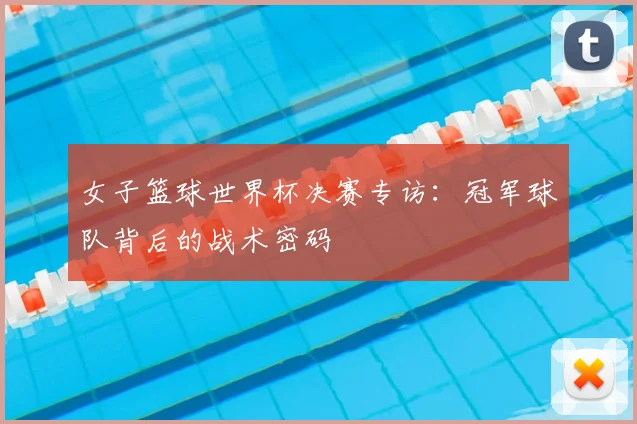 女子篮球世界杯决赛专访：冠军球队背后的战术密码