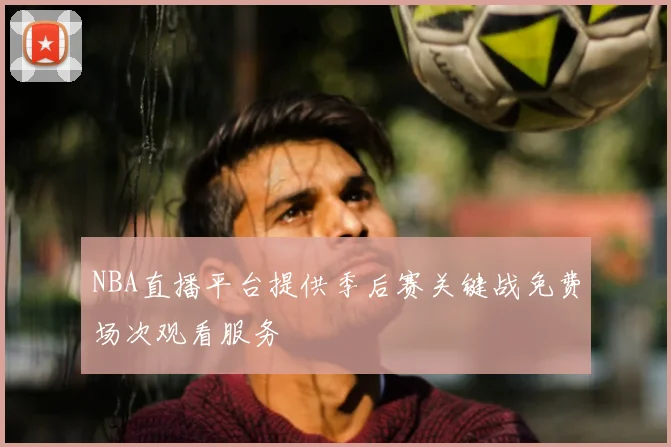 NBA直播平台提供季后赛关键战免费场次观看服务