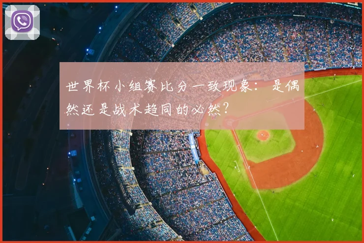 世界杯小组赛比分一致现象:是偶然还是战术趋同的必然?