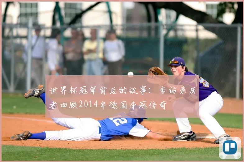 世界杯冠军背后的故事：专访亲历者回顾2014年德国夺冠传奇