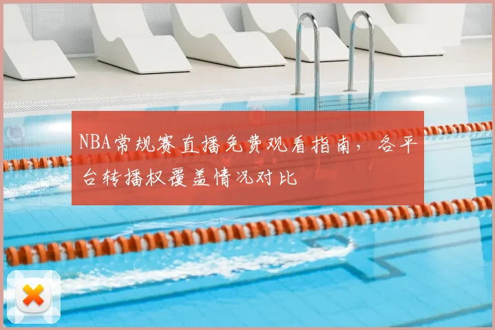 NBA常规赛直播免费观看指南,各平台转播权覆盖情况对比