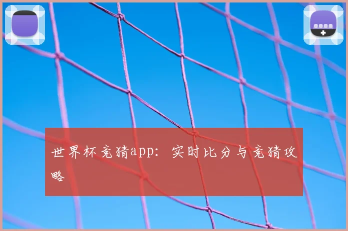 世界杯竞猜app：实时比分与竞猜攻略