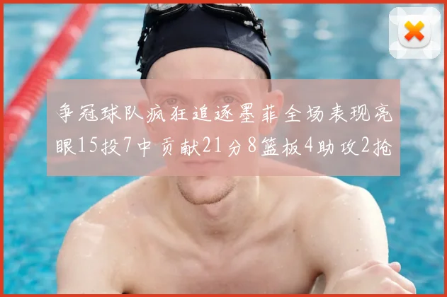 争冠球队疯狂追逐墨菲全场表现亮眼15投7中贡献21分8篮板4助攻2抢断
