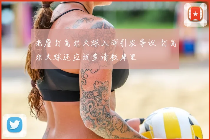 老詹打高尔夫球入海引发争议 打高尔夫球还应该多请教库里