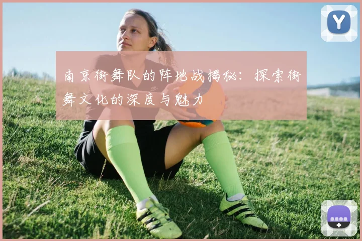 南京街舞队的阵地战揭秘：探索街舞文化的深度与魅力