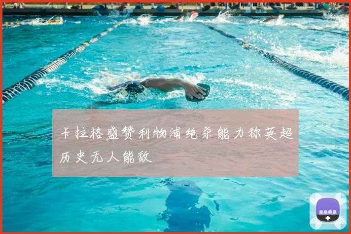 卡拉格盛赞利物浦绝杀能力称英超历史无人能敌