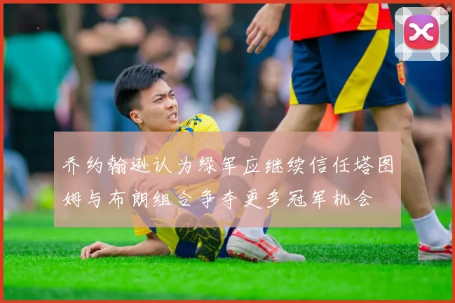 乔约翰逊认为绿军应继续信任塔图姆与布朗组合争夺更多冠军机会
